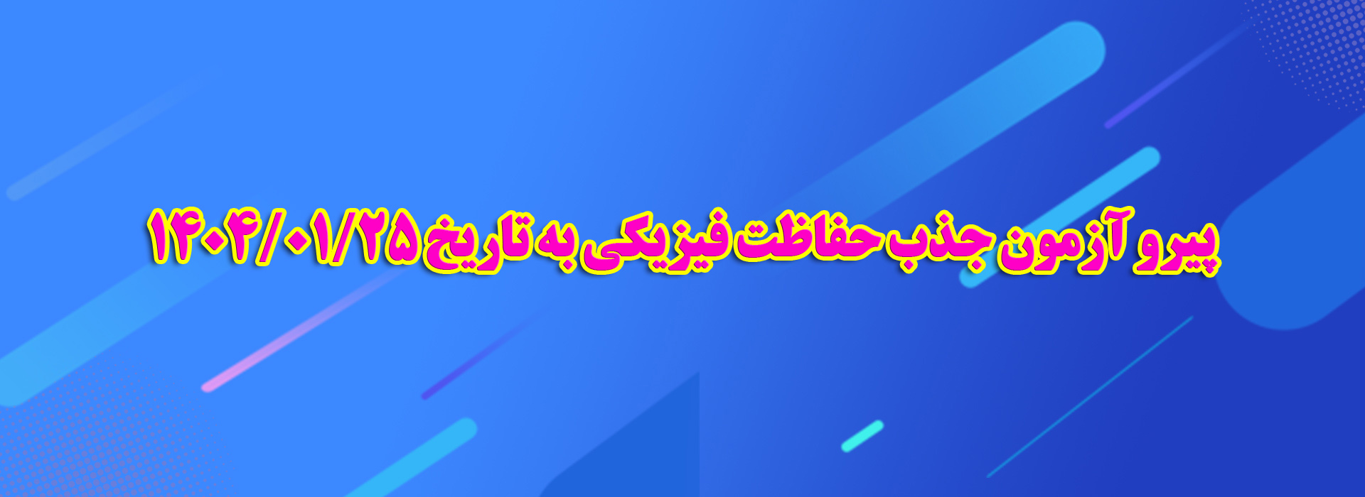 پیرو آزمون جذب حفاظت فیزیکی به تاریخ 1404/01/25 روز سه شنبه مورخ 23 اردیبهشت ماه