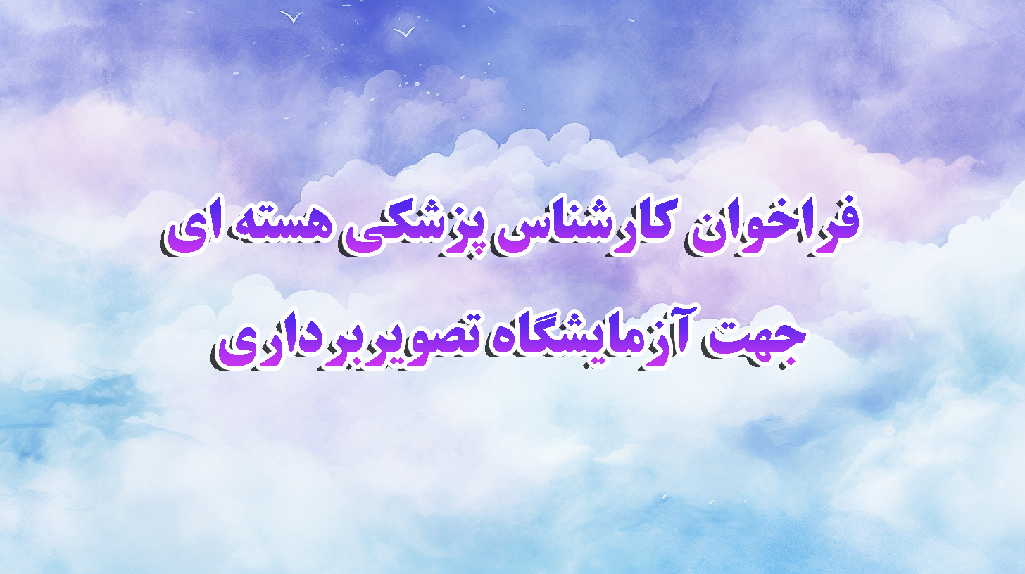 درخواست جذب نیروی کارشناس پزشکی هسته ای جهت آزمایشگاه تصویربرداری حیوانات کوچک 