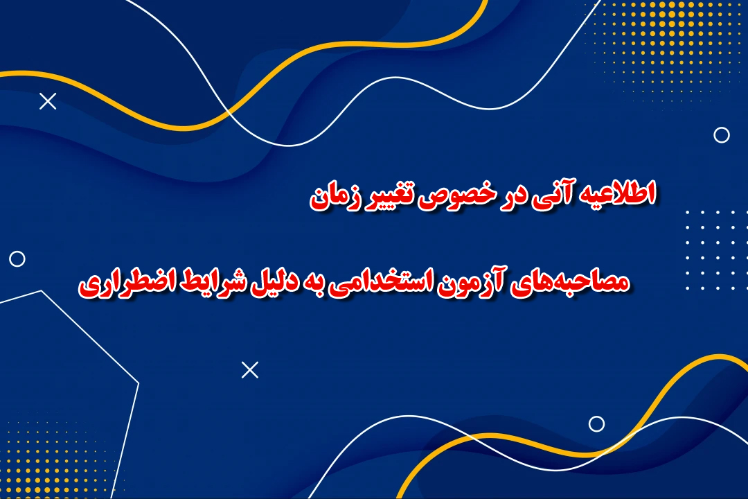 اطلاعیه آنی در خصوص تغییر زمان مصاحبه‌های آزمون استخدامی به دلیل شرایط اضطراری 