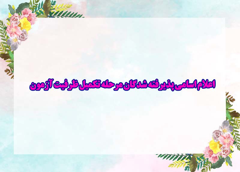 اعلام اسامی پذیرفته شدگان مرحله تکمیل ظرفیت آزمون 